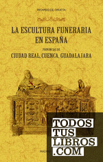 La escultura funeraria en España: provincias de Ciudad Real, Cuenca, Guadalajara