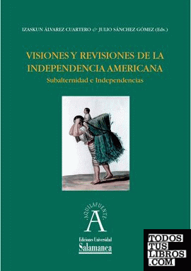 Visiones y revisiones de la independencia americana. Subalternidad e independencias