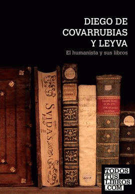 Diego de Covarrubias y Leyva : el humanista y sus libros