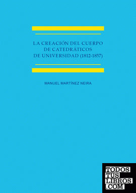 La creación del cuerpo de catedráticos de universidad (1812-1857) Estudio histórico-jurídico