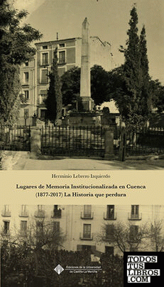 Lugares de Memoria Institucionalizada en Cuenca (1877-2017) La Historia que perdura