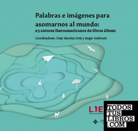 Palabras e imágenes para asomarnos al mundo: 25 autores iberoamericanos de libros álbum
