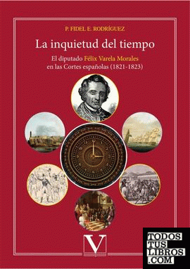 La inquietud del tiempo. El diputado Félix Varela Morales en las Cortes españolas (1821-1823)