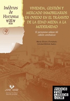 Vivienda, gestión y mercado inmobiliarios en Oviedo en el tránsito de la Edad Media a la modernidad Vivienda, gestión y mercado inmobiliarios en Oviedo en el tránsito de la Edad Media a la modernidad