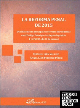 La reforma penal de 2015. Análisis de las principales reformas introducidas en el Código Penal por las Leyes Orgánicas 1 y 2/2015, de 30 de marzo