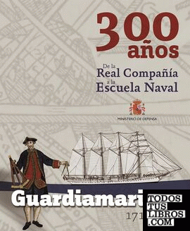 Guardiamarinas 1717 - 2017. 300 años. De la Real Compañía a la Escuela Naval