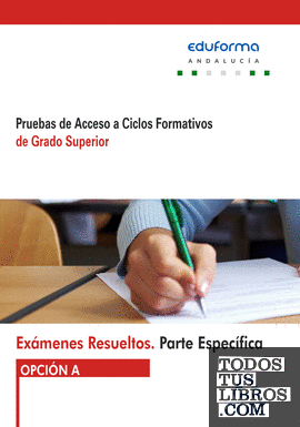 Exámenes Resueltos de Pruebas de Acceso a Ciclos Formativos de Grado Superior. Parte específica. Opción A. Andalucía