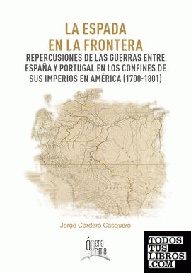 La espada en la frontera. Repercusiones de las guerras entre España y Portugal en los confines de sus imperios en América (1700-1801)