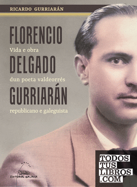 Florencio Delgado Gurriarán. Vida e obra dun poeta valdeorrés republicano e galeguista