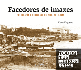 Facedores de imaxes. Fotografía e sociedade en Vigo. 1870-1915