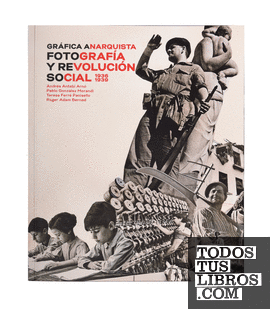 Gráfica anarquista. Fotografía y revolución social (1936-1939)