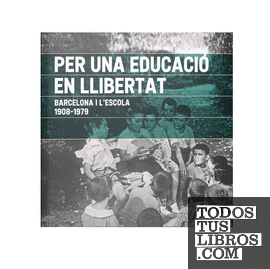 Per una educació en llibertat. Barcelona i l'escola. 1908-1979