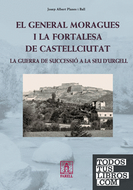 _El general Moragues i la fortalesa de Castellciutat. La Guerra de Successio a la Seu d'Urgell