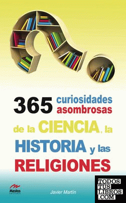 365 Curiosidades Asombrosas de la Historia, la Ciencia y las Religiones