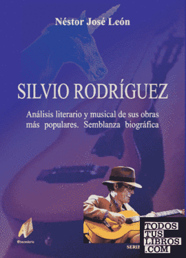 Silvio Rodriguez. Análisis Literario          y Musical de sus Obras más Populares. Semblanza Biográfica