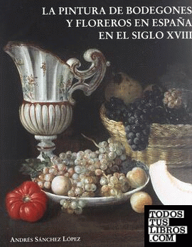 PINTURA ESPAÑOLA DE BODEGONES Y FLOREROS La Pintura Española De Bodegones Y Floreros En El Siglo XVIII de