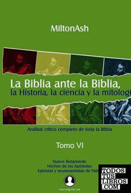La Biblia ante la Biblia, la Historia, la ciencia y la mitología. Tomo VI.