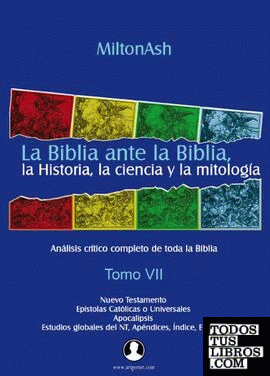 La Biblia ante la Biblia, la Historia, la ciencia y la mitología. Tomo VII.