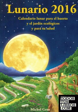 Lunario 2016. Calendario lunar para el huerto y el jardín ecológicos y para tu salud