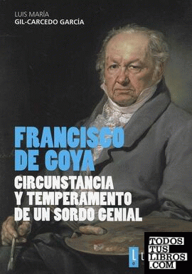 Francisco De Goya. Circunstancia y Temperamento de un Sordo Genial