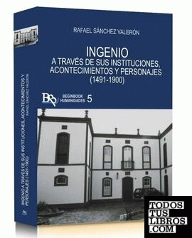 INGENIO A TRAVÉS DE SUS INSTITUCIONES, ACONTECIMIENTOS Y PERSONAJES (1491-1900)