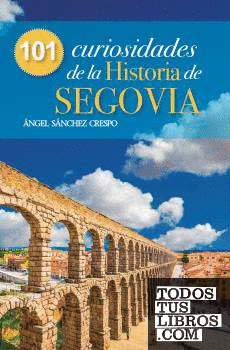 101 CURIOSIDADES DE LA HISTORIA DE SEGOVIA