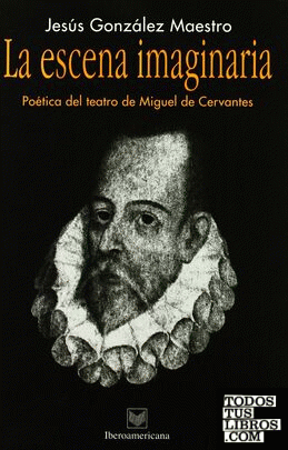 La escena imaginaria. Poética del Teatro de Miguel de Cervantes
