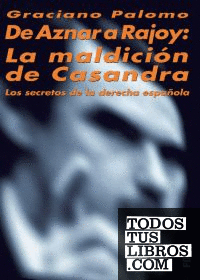 De Aznar a Rajoy: La maldición de Casandra. Los secretos de la derecha española