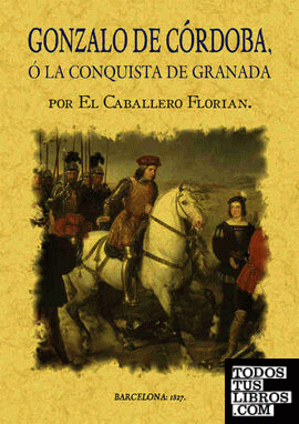 Gonzalo de Córdoba o la conquista de Granada escrita por el Caballero Florián