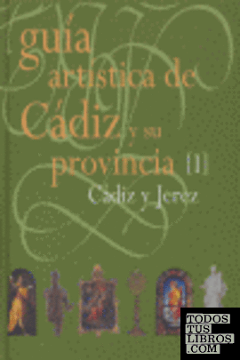 I. GUIA ARTISTICA DE CADIZ Y SU PROVINCIA: CADIZ Y JEREZ