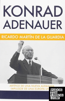 Konrad Adenauer. Artífice de una nueva Alemania, impulsor de una Europa unida