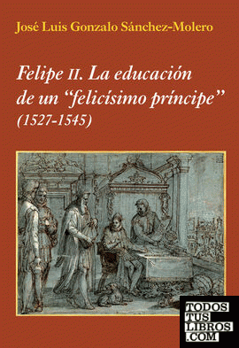 Felipe II. La educación de un "felicísimo príncipe"