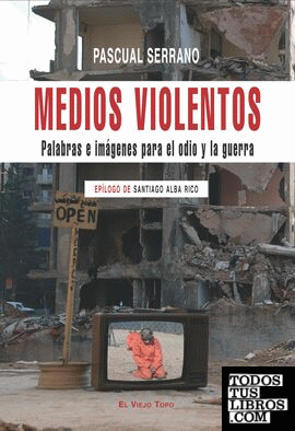MEDIOS VIOLENTOS Palabras e imágenes para el odio y la guerra Epílogo de Santiago Alba Rico