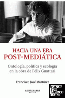 HACIA UNA ERA POST-MEDIÁTICA. Ontología, Política y Ecologia en la obra de Félix Guattari