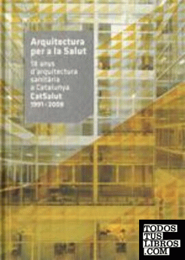 Arquitectura per a la Salut. 18 anys d'arquitectura sanitària a Catalunya CatSalut 1991 - 2009
