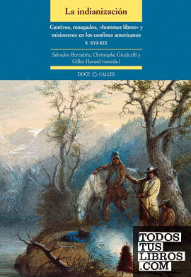 La indianización. Cautivos, renegados, «hommes libres» y misioneros en los confines americanos (siglos XVI-XIX)