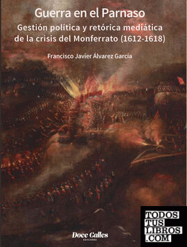 Guerra en el Parnaso. Gestión política y retórica mediática de la crisis del Monferrato  (1612 - 1618)