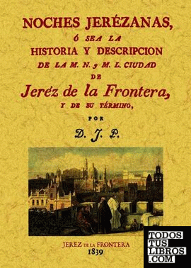 Noches jerezanas o sea la Historia y Descripción de la M.N. y M.L. ciudad de Jerez de la Frontera