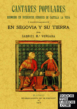 Cantares populares recogidos de diferentes regiones de Castilla la Vieja y particularmente en Segovia y su tierra