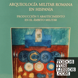 Arqueología militar romana en Hispania II: Producción y abastecimiento en el ámbito militar