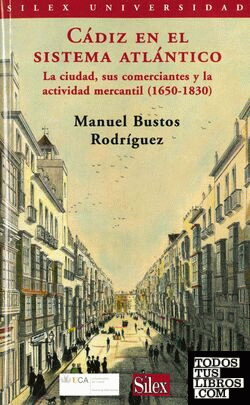 Cádiz en el sistema atlántico. La ciudad, sus comerciantes y la actividad mercantil (1650-1830)