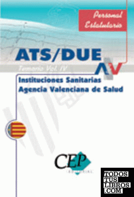 TEMARIO VOL. IV OPOSICIONES ATS/DUE INSTITUCIONES SANITARIAS AGENCIA VALENCIANA DE SALUD. PERSONAL ESTATUTARIO