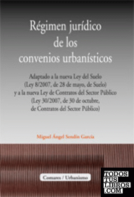 RÉGIMEN JURÍDICO DE LOS CONVENIOS URBANÍSTICOS.  ADAPTADO A LA NUEVA LEY DEL SUELO (LEY 8/2007, 28 DE MAYO) .