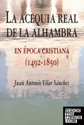LA ACEQUIA REAL DE LA ALHAMBRA EN ÉPOCA CRISTIANA  (1492-1850).