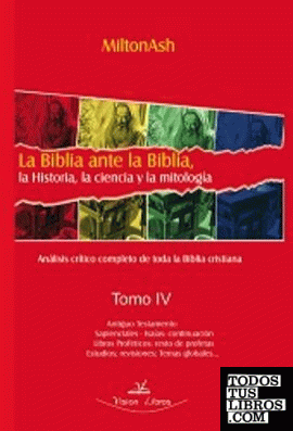 La Biblia ante la Biblia, la Historia, la ciencia y la mitología Tomo IV