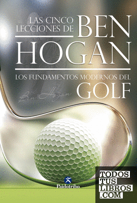 Las cinco lecciones de BEN HOGAN. Los fundamentos modernos del Golf