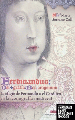 Ferdinandus dei gracia rex Aragonum. La efigie de Fernando II el Católico en la iconografía medieval