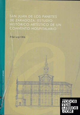 San Juan de los Panetes de Zaragoza. Estudio Histórico-Artístico de un convento hospitalario.