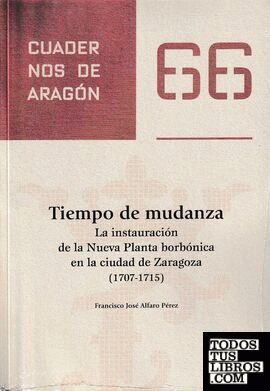 Tiempo de mudanza. La instauración de la Nueva Planta borbónica en el ciudad de Zaragoza (1707-1715)