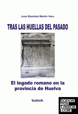 TRAS LAS HUELLAS DEL PASADO. El legado romano en la provincia de Huelva